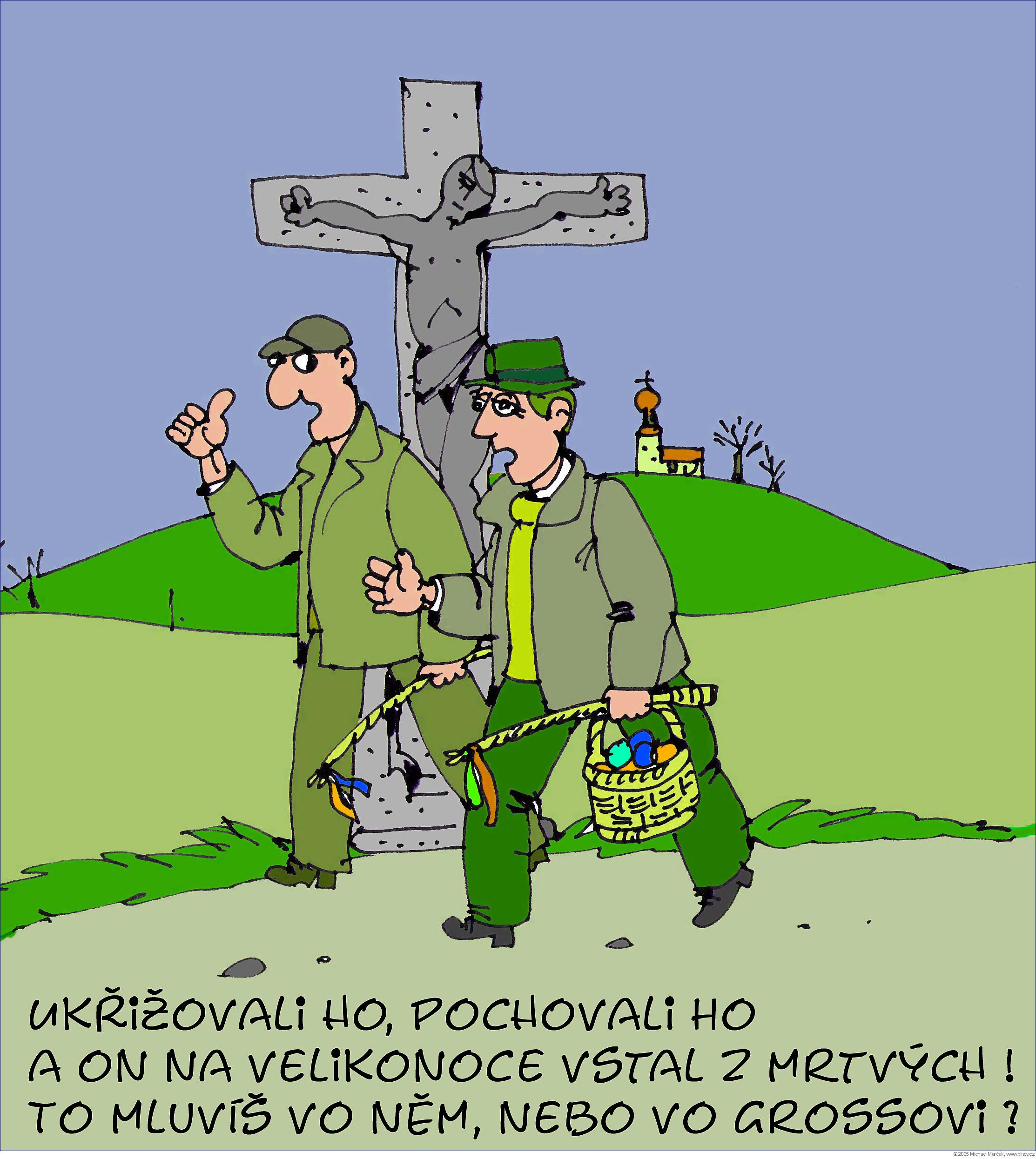 Michael Marčák: Ukřižovali ho, pochovali ho a on na velikonoce vstal z mrtvých ! To mluvíš vo něm, nebo vo Grossovi ?