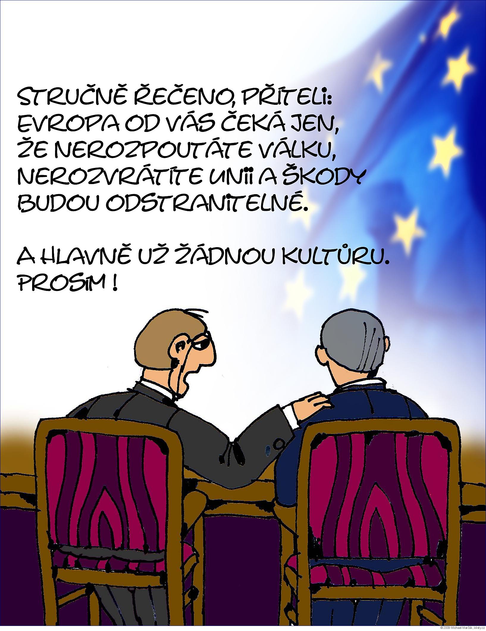 Michael Marčák: Stručně řečeno, příteli:  Evropa od vás čeká jen, že nerozpoutáte válku, nerozvrátíte Unii a škody budou odstranitelné. A havně už žádnou kultůru. Prosím !